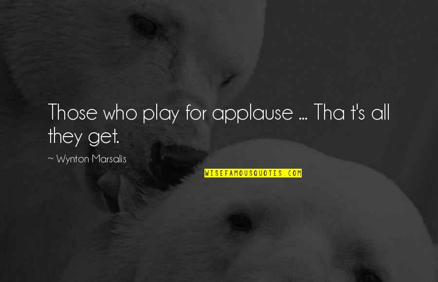 Marcoci Alexandru Quotes By Wynton Marsalis: Those who play for applause ... Tha t's