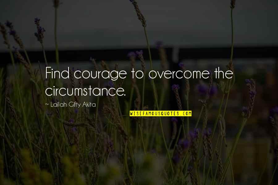 Marcus Aurelius Fear Quotes By Lailah Gifty Akita: Find courage to overcome the circumstance.