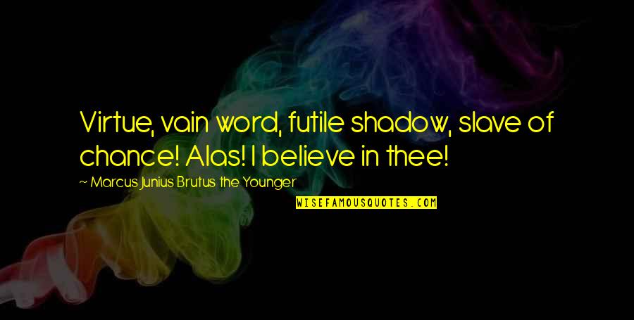 Marcus Brutus Quotes By Marcus Junius Brutus The Younger: Virtue, vain word, futile shadow, slave of chance!