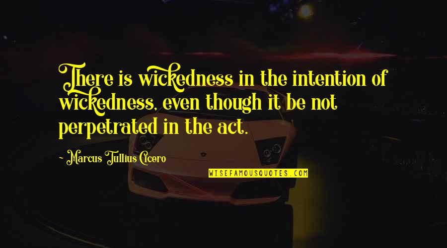 Marcus Tullius Cicero Quotes By Marcus Tullius Cicero: There is wickedness in the intention of wickedness,