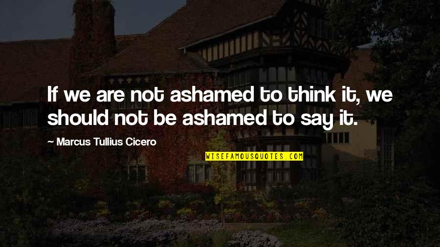 Marcus Tullius Quotes By Marcus Tullius Cicero: If we are not ashamed to think it,