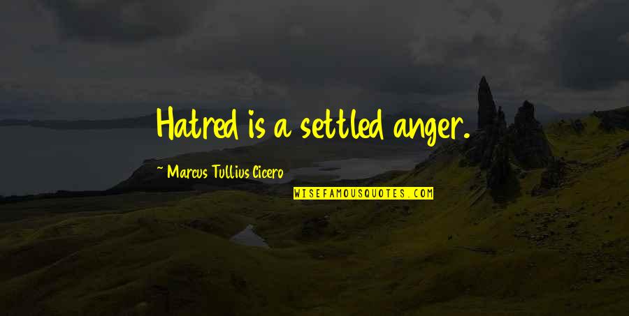 Marcus Tullius Quotes By Marcus Tullius Cicero: Hatred is a settled anger.