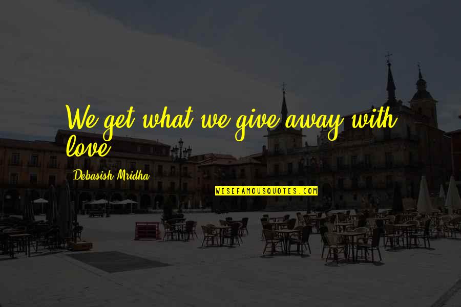 Marderosian Law Quotes By Debasish Mridha: We get what we give away with love.