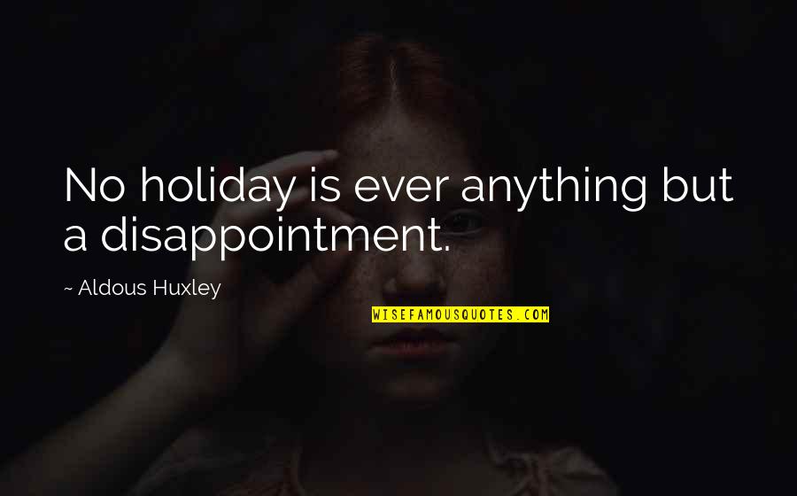 Margaritas Quotes By Aldous Huxley: No holiday is ever anything but a disappointment.