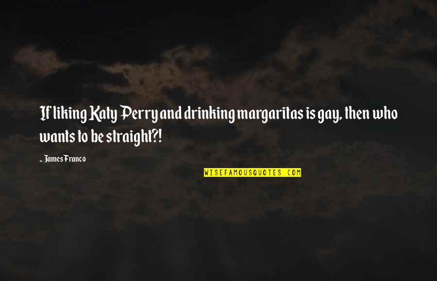 Margaritas Quotes By James Franco: If liking Katy Perry and drinking margaritas is