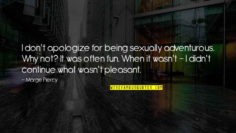 Marge Piercy Quotes By Marge Piercy: I don't apologize for being sexually adventurous. Why