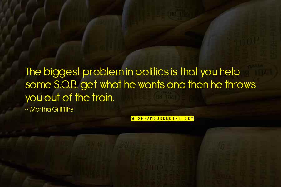 Margedon Quotes By Martha Griffiths: The biggest problem in politics is that you