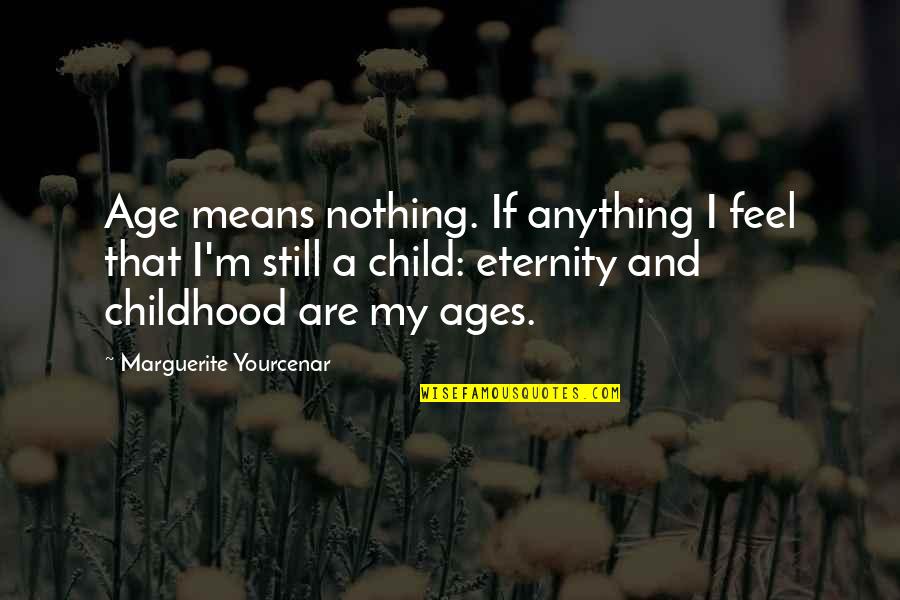 Marguerite's Quotes By Marguerite Yourcenar: Age means nothing. If anything I feel that