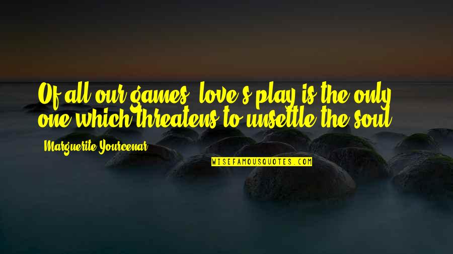 Marguerite's Quotes By Marguerite Yourcenar: Of all our games, love's play is the