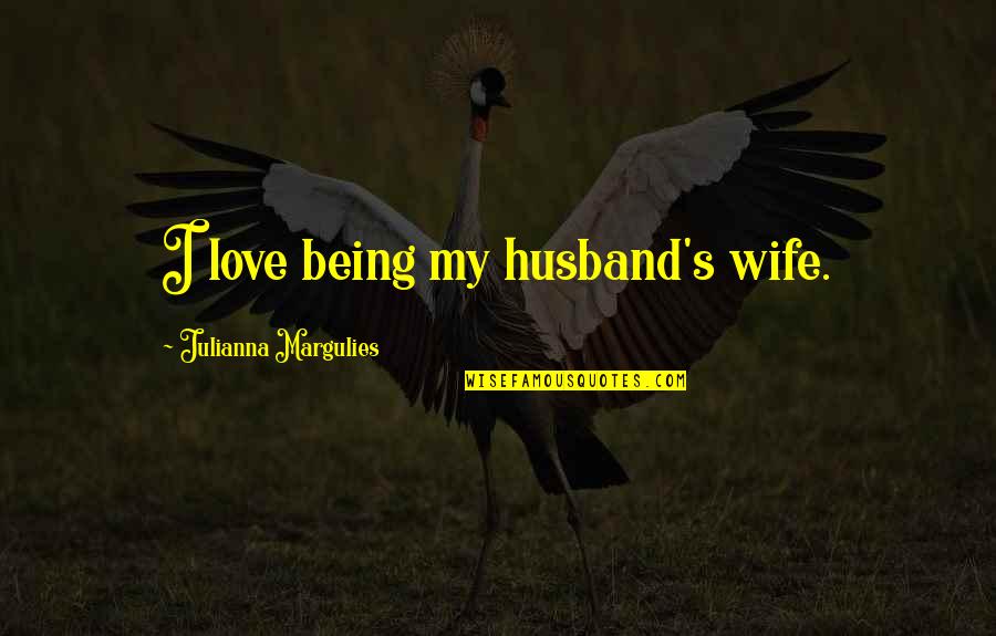 Margulies Quotes By Julianna Margulies: I love being my husband's wife.