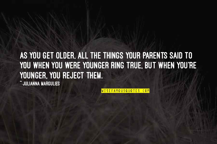 Margulies Quotes By Julianna Margulies: As you get older, all the things your