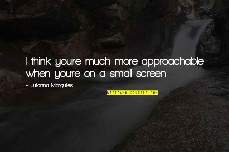 Margulies Quotes By Julianna Margulies: I think you're much more approachable when you're