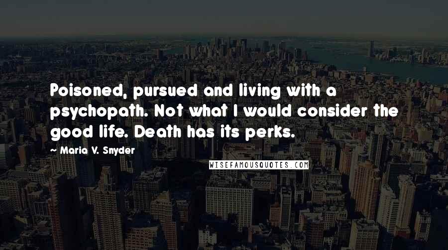 Maria V. Snyder quotes: Poisoned, pursued and living with a psychopath. Not what I would consider the good life. Death has its perks.
