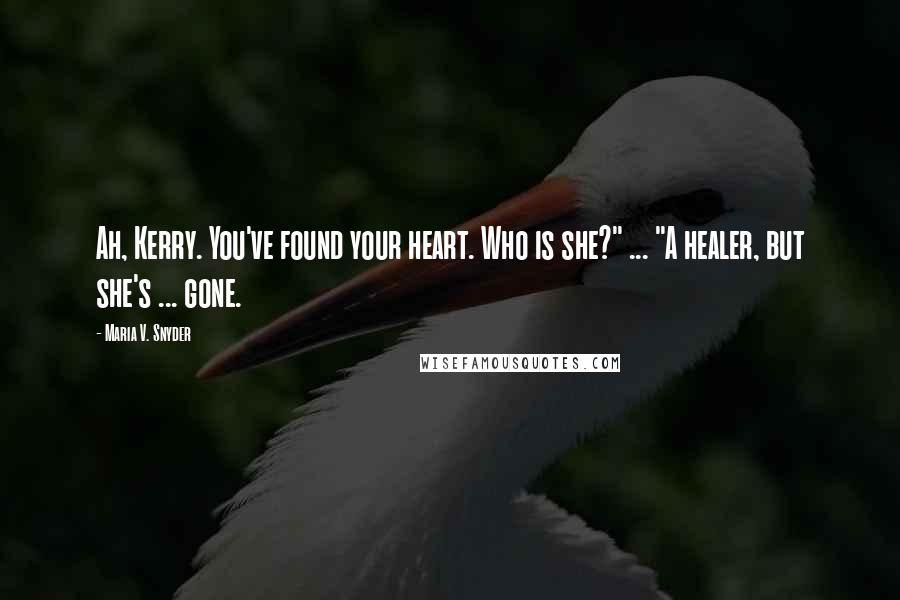 Maria V. Snyder quotes: Ah, Kerry. You've found your heart. Who is she?" ... "A healer, but she's ... gone.