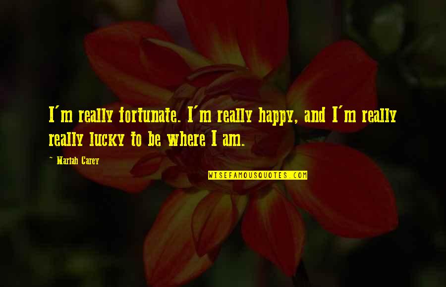 Mariah Quotes By Mariah Carey: I'm really fortunate. I'm really happy, and I'm