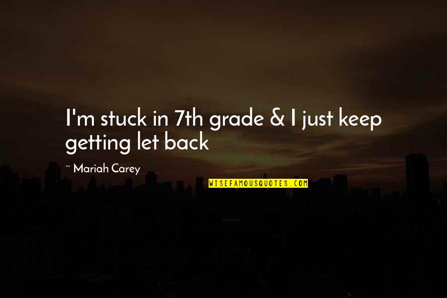 Mariah Quotes By Mariah Carey: I'm stuck in 7th grade & I just