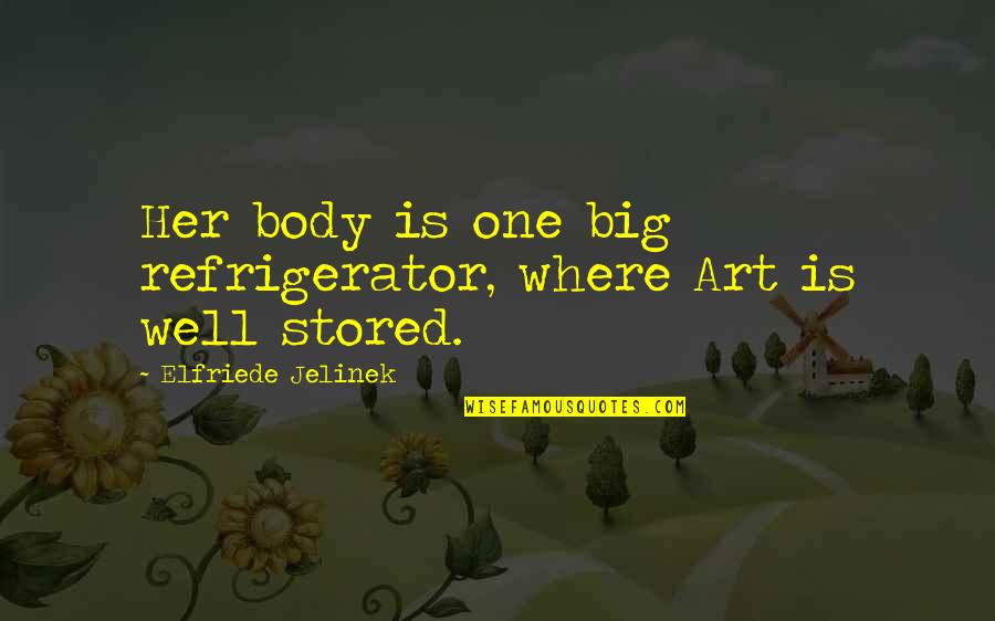 Maricela Valle Quotes By Elfriede Jelinek: Her body is one big refrigerator, where Art