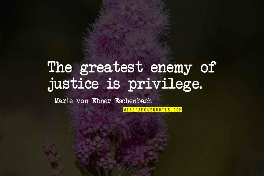 Marie Ebner Eschenbach Quotes By Marie Von Ebner-Eschenbach: The greatest enemy of justice is privilege.