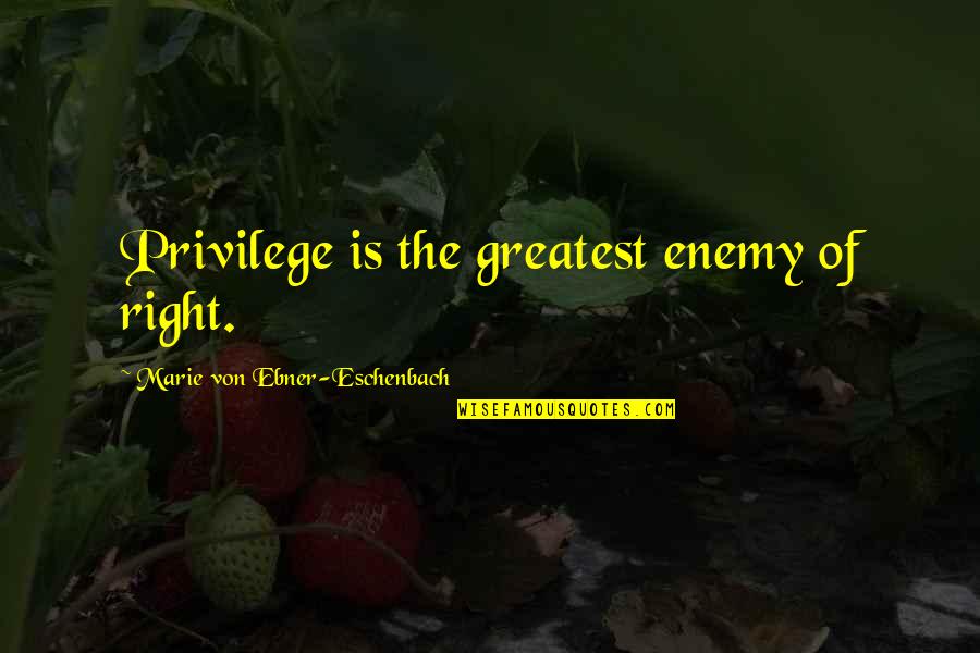 Marie Ebner Eschenbach Quotes By Marie Von Ebner-Eschenbach: Privilege is the greatest enemy of right.