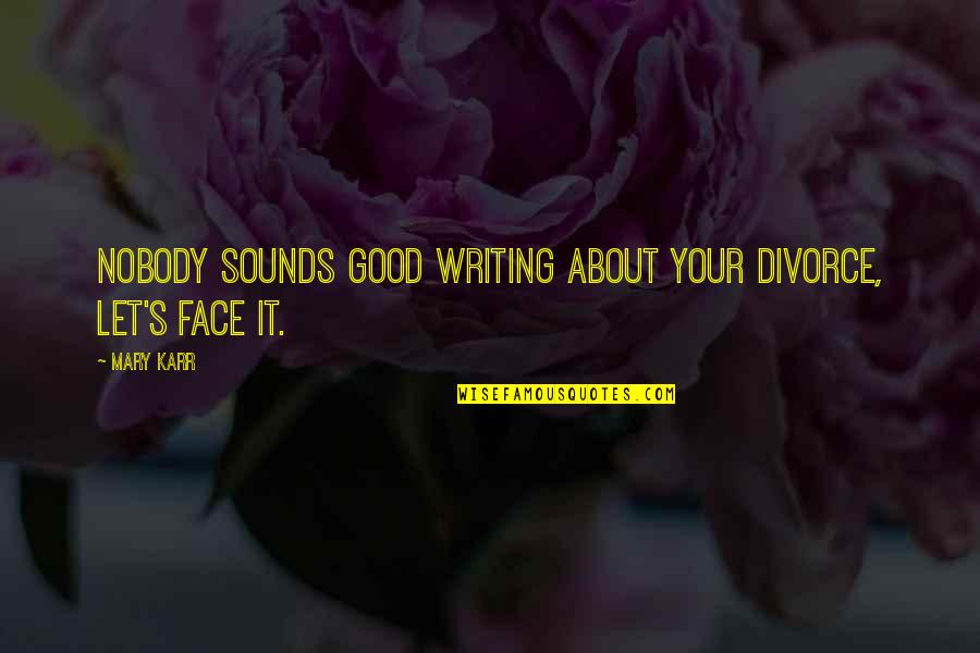 Marier Conjugation Quotes By Mary Karr: Nobody sounds good writing about your divorce, let's