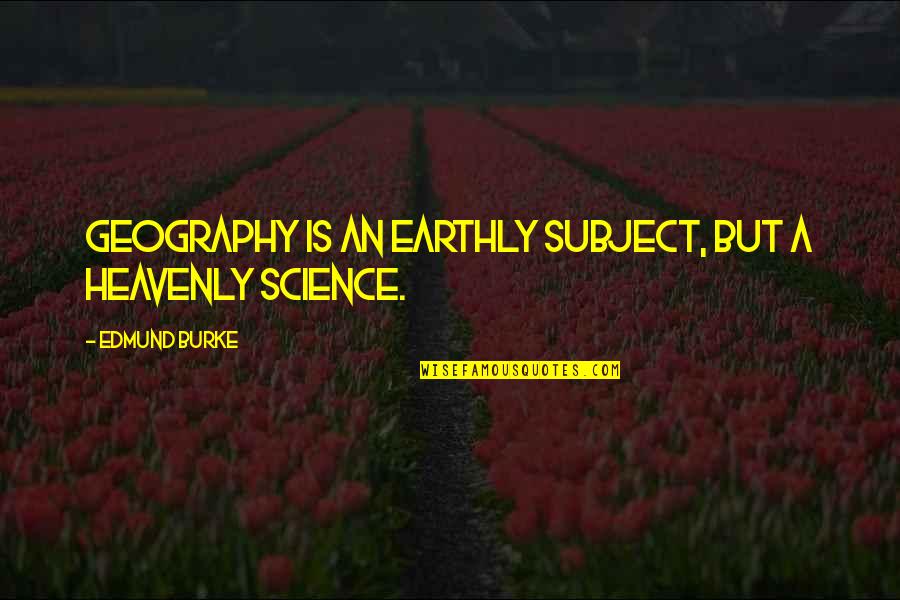 Marijke Helwegen Quotes By Edmund Burke: Geography is an earthly subject, but a heavenly