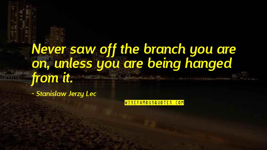 Marimba Quotes By Stanislaw Jerzy Lec: Never saw off the branch you are on,