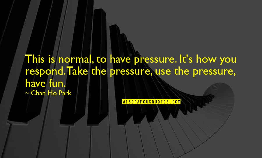 Marjohn Meshkinpour Quotes By Chan Ho Park: This is normal, to have pressure. It's how