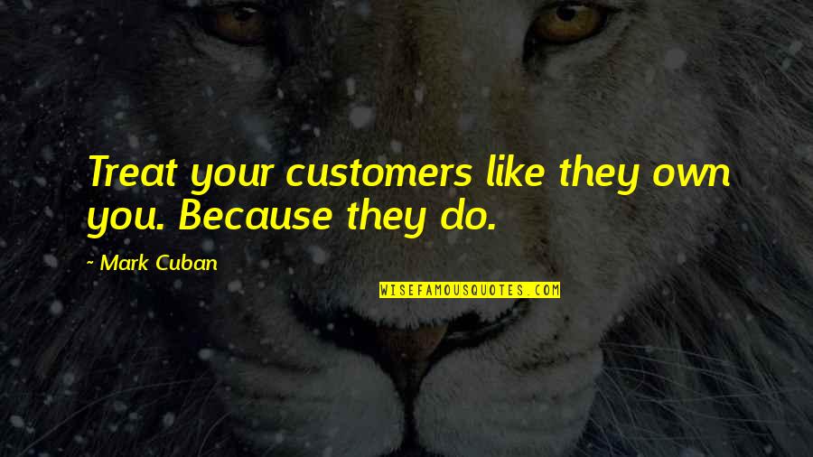 Mark Cuban Quotes By Mark Cuban: Treat your customers like they own you. Because