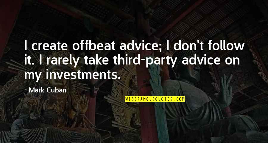 Mark Cuban Quotes By Mark Cuban: I create offbeat advice; I don't follow it.