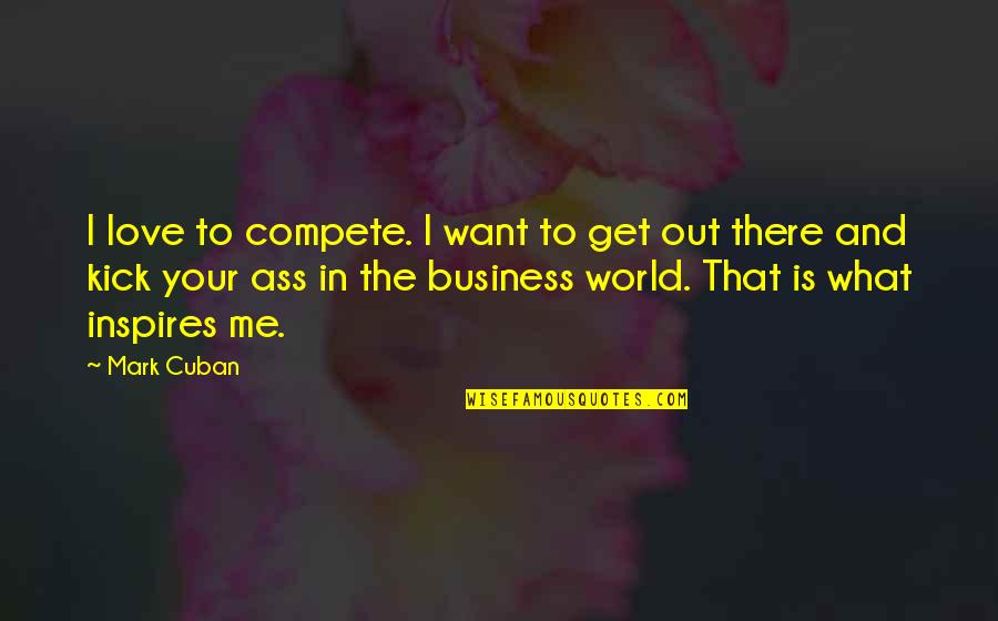 Mark Cuban Quotes By Mark Cuban: I love to compete. I want to get