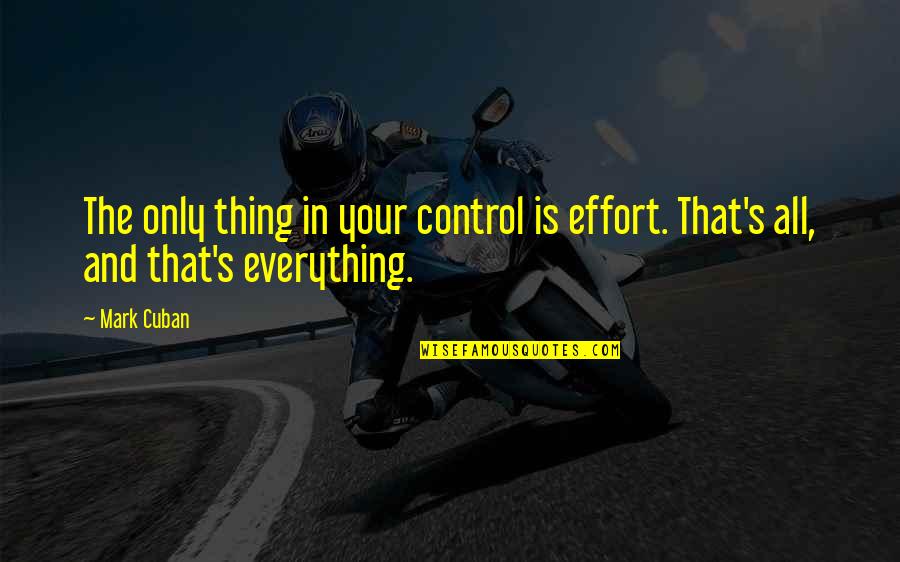 Mark Cuban Quotes By Mark Cuban: The only thing in your control is effort.