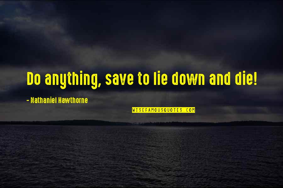 Mark Paradies Quotes By Nathaniel Hawthorne: Do anything, save to lie down and die!