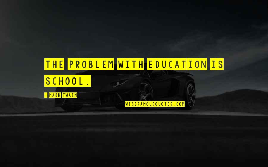 Mark Twain School Quotes By Mark Twain: The problem with education is school.