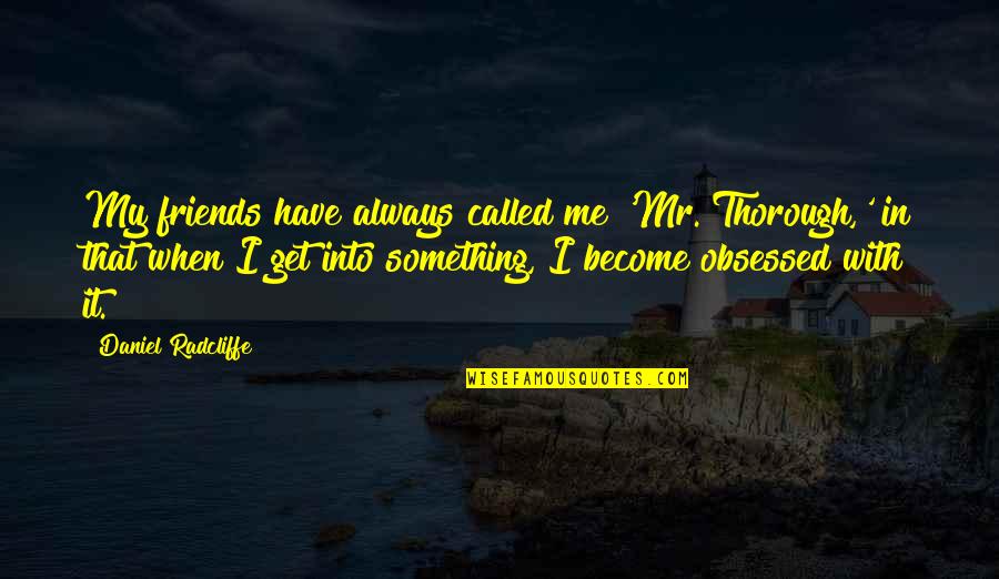 Mark Twain Typical Quotes By Daniel Radcliffe: My friends have always called me 'Mr. Thorough,'