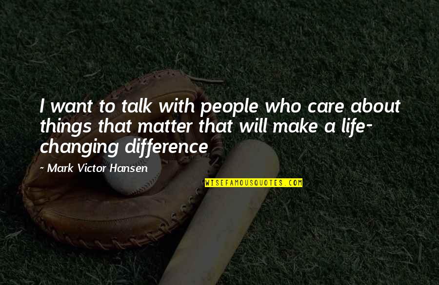 Mark Victor Hansen Quotes By Mark Victor Hansen: I want to talk with people who care