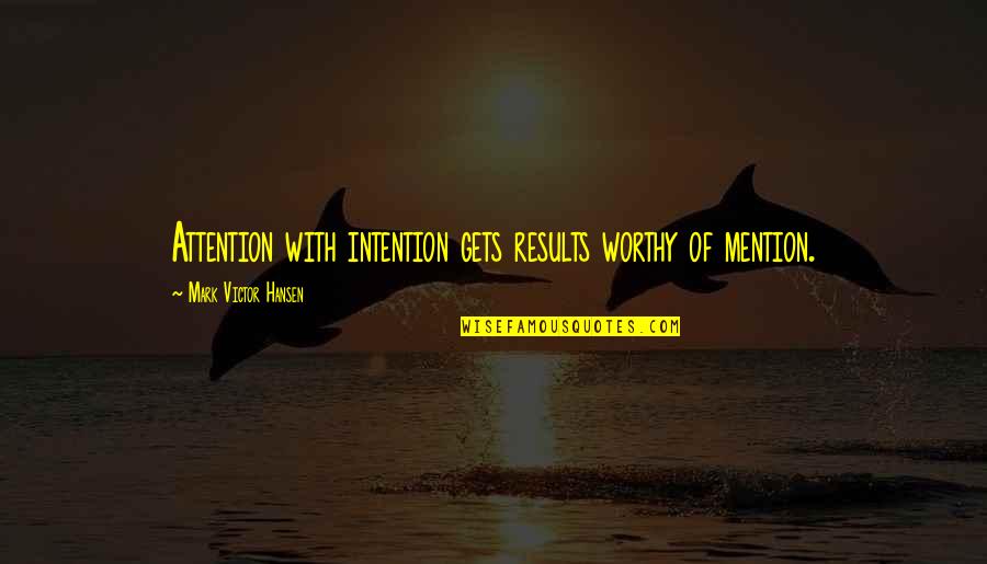 Mark Victor Hansen Quotes By Mark Victor Hansen: Attention with intention gets results worthy of mention.