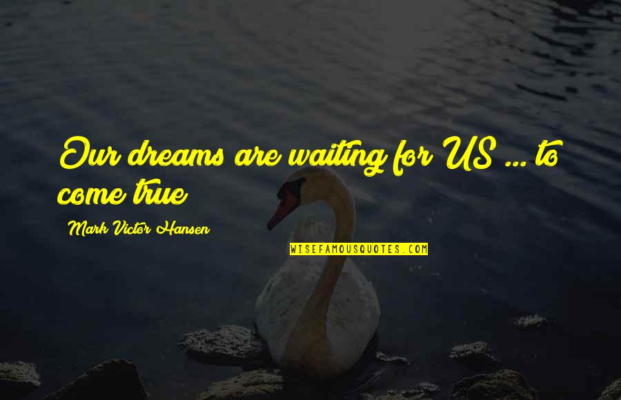 Mark Victor Hansen Quotes By Mark Victor Hansen: Our dreams are waiting for US ... to