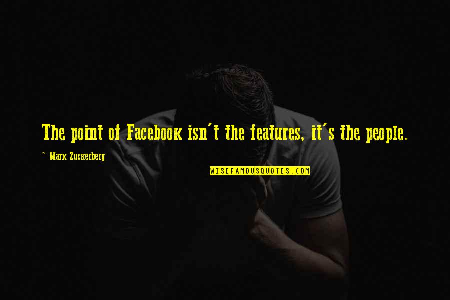 Mark Zuckerberg Quotes By Mark Zuckerberg: The point of Facebook isn't the features, it's