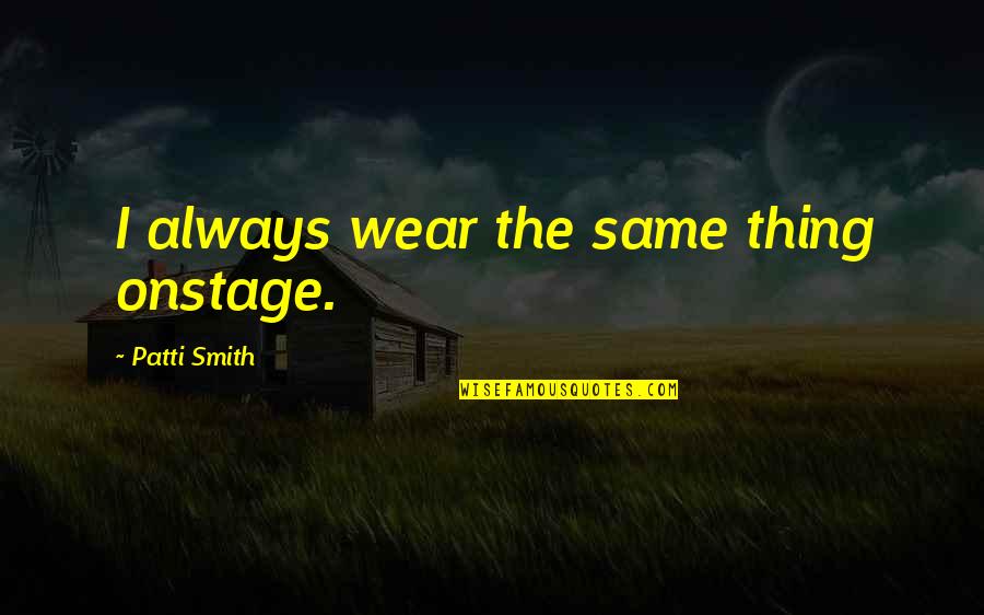 Market And Main Quotes By Patti Smith: I always wear the same thing onstage.