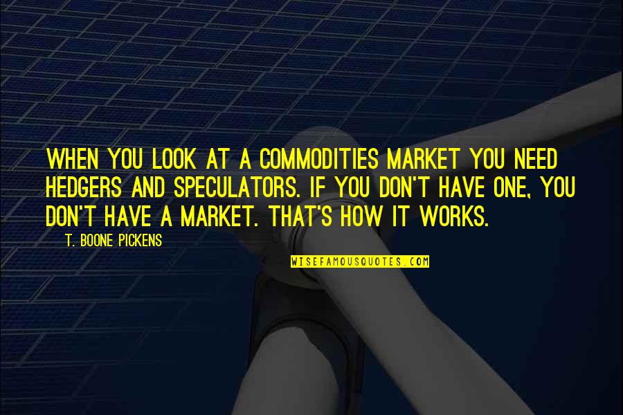 Market If Quotes By T. Boone Pickens: When you look at a commodities market you