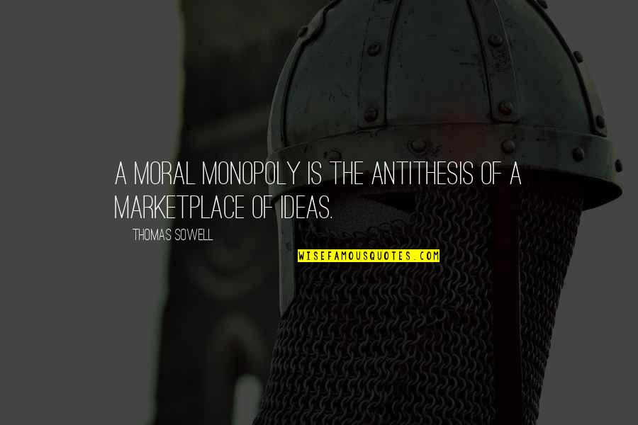 Marketplace Quotes By Thomas Sowell: A moral monopoly is the antithesis of a