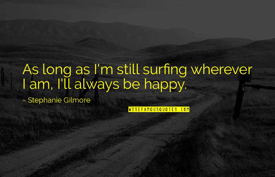 Markus Rothkranz Quotes By Stephanie Gilmore: As long as I'm still surfing wherever I