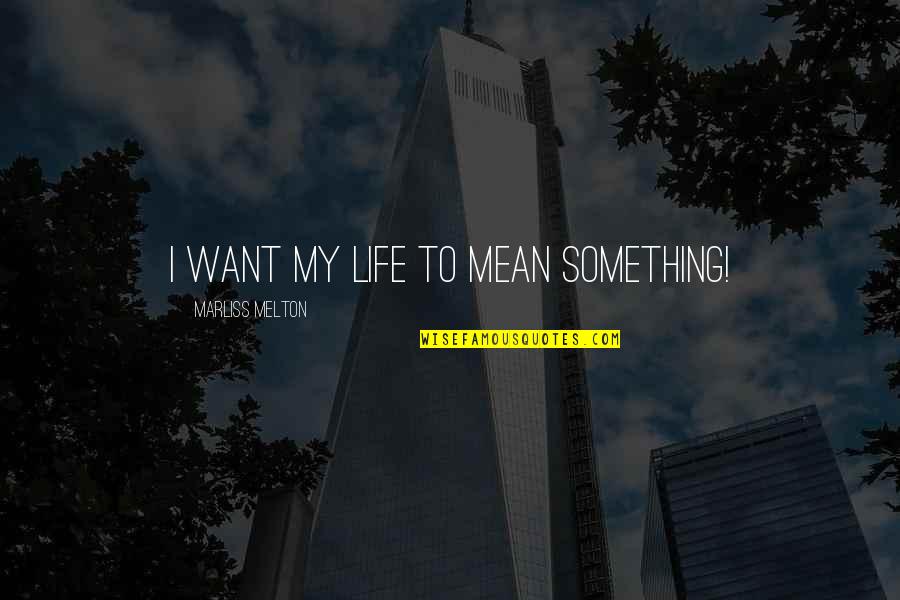 Marliss Quotes By Marliss Melton: I want my life to mean something!