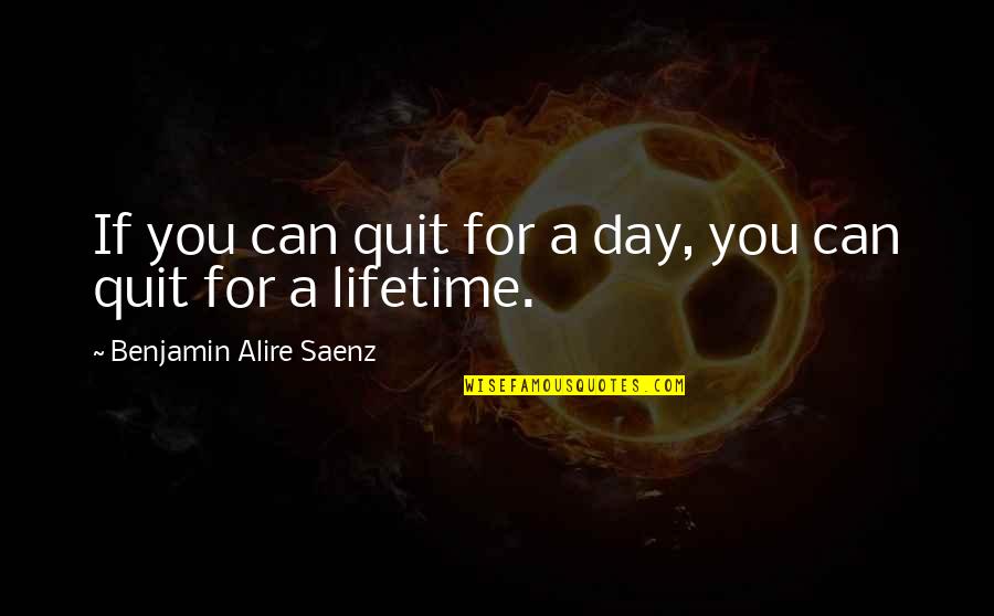 Maroof Psychiatry Quotes By Benjamin Alire Saenz: If you can quit for a day, you
