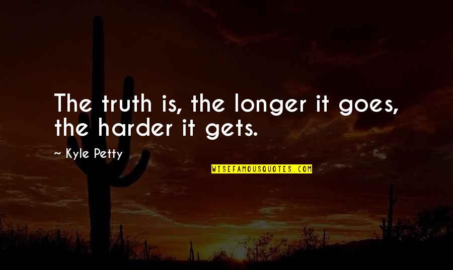 Maroof Psychiatry Quotes By Kyle Petty: The truth is, the longer it goes, the