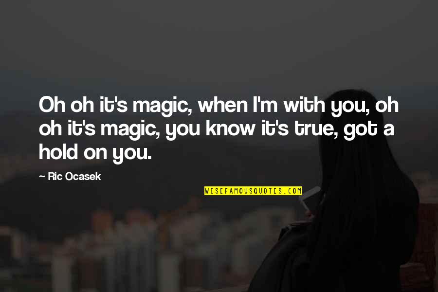 Maroof Psychiatry Quotes By Ric Ocasek: Oh oh it's magic, when I'm with you,