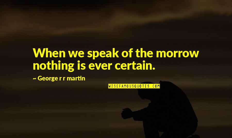 Marquard Quotes By George R R Martin: When we speak of the morrow nothing is