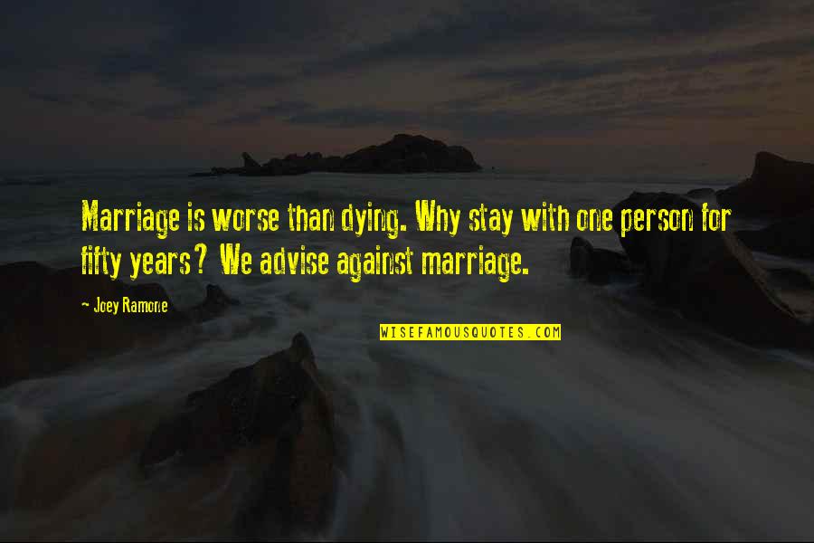 Marriage Against Quotes By Joey Ramone: Marriage is worse than dying. Why stay with