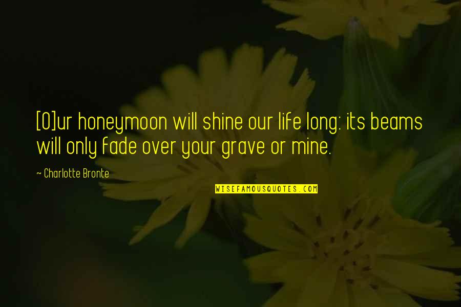 Marriage And Death Quotes By Charlotte Bronte: [O]ur honeymoon will shine our life long: its