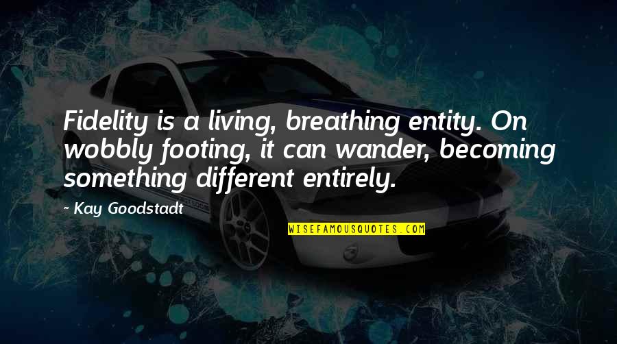 Marriage And Death Quotes By Kay Goodstadt: Fidelity is a living, breathing entity. On wobbly